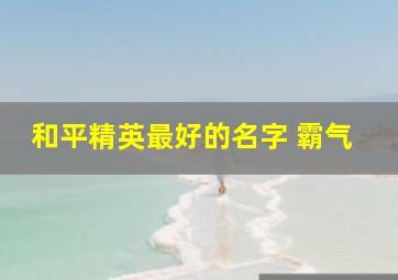 和平精英最好的名字 霸气